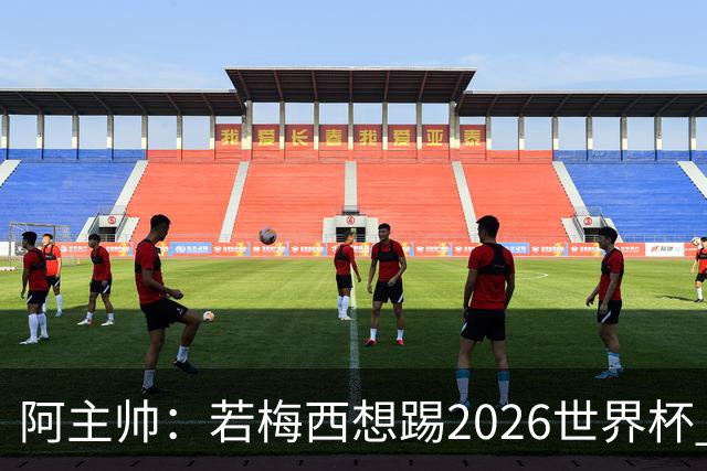 阿主帅：若梅西想踢2026世界杯 会为他保留10号球衣